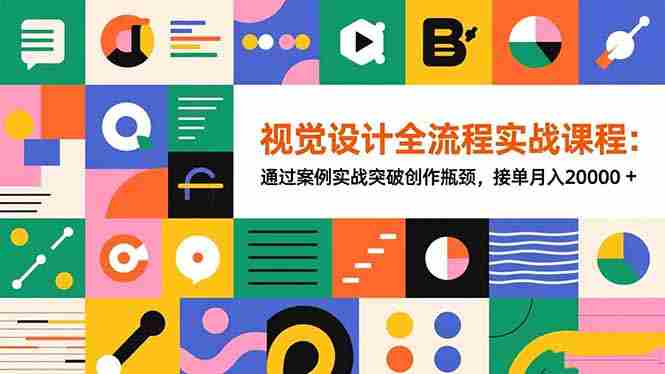 （16538期）视觉设计全流程实战课程：通过案例实战突破创作瓶颈，接单月入20000+-中创网-专注创业项目分享_资源整合-心诚资源网