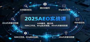 2025AEO实战课:AI关键词,提示词,N8N工作流,Bing站点地图,Ahrefs关键词挖掘-中创网-专注创业项目分享_资源整合-心诚资源网