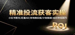 精准投流获客实操,小红书聚光/巨量AD/本地推实操/计划搭建/出价转化技巧-中创网-专注创业项目分享_资源整合-心诚资源网